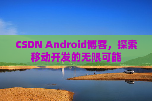 CSDN Android博客，探索移动开发的无限可能
